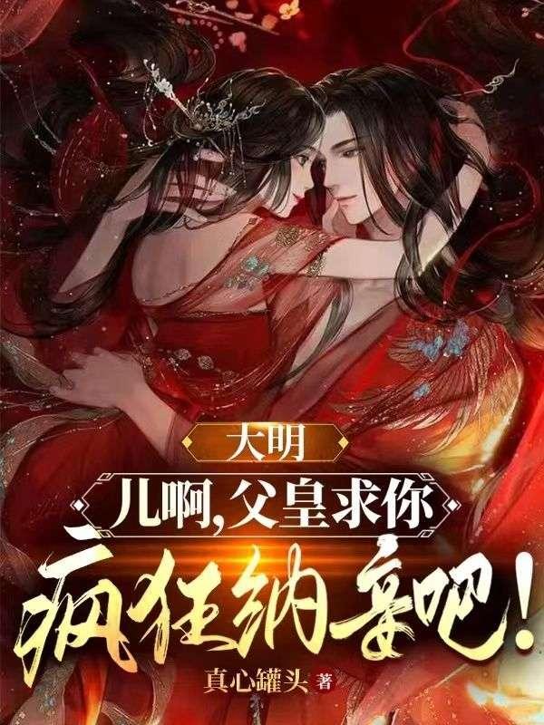 大明：儿啊，父皇求你疯狂纳妾吧！